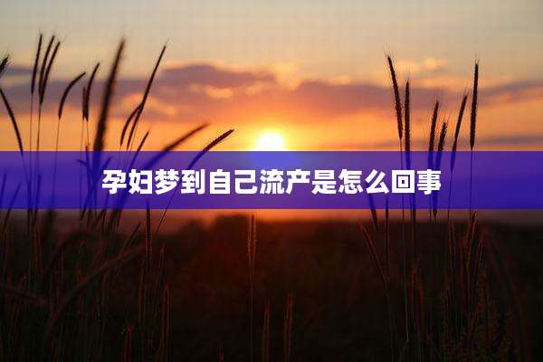 孕妇梦到自己流产是怎么回事