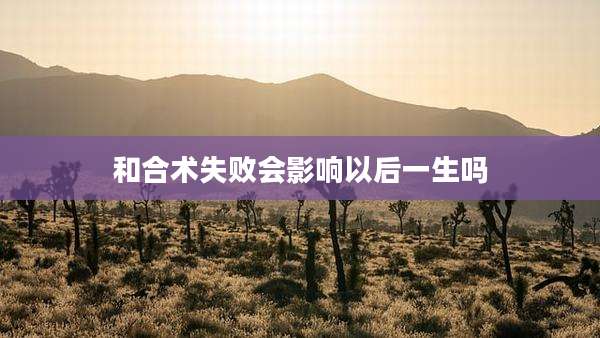 和合术失败会影响以后一生吗