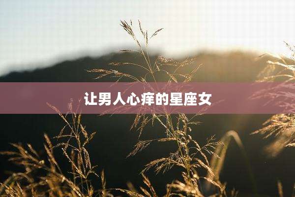 让男人心痒的星座女