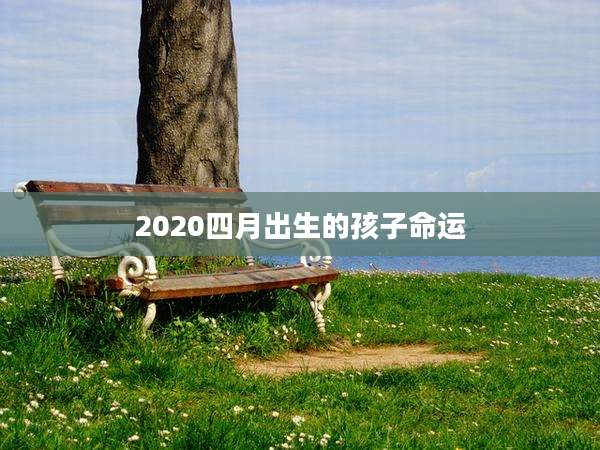 2020四月出生的孩子命运