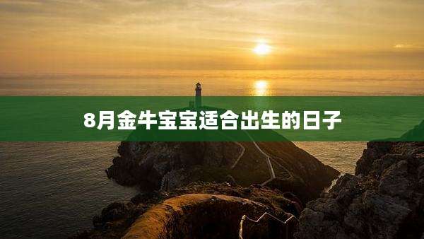 8月金牛宝宝适合出生的日子