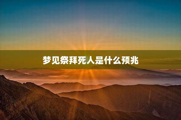 梦见祭拜死人是什么预兆