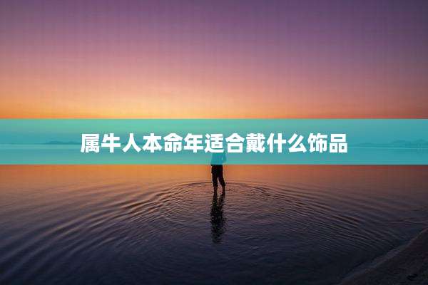 属牛人本命年适合戴什么饰品