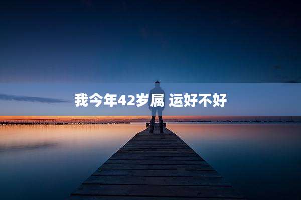 我今年42岁属 运好不好