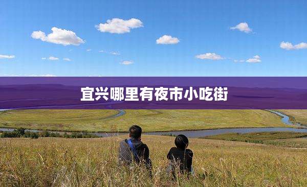 宜兴哪里有夜市小吃街