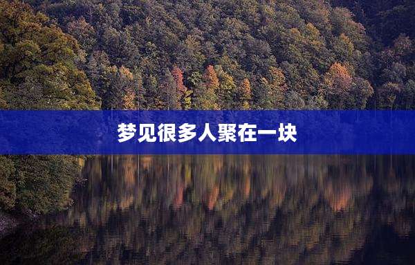 梦见很多人聚在一块