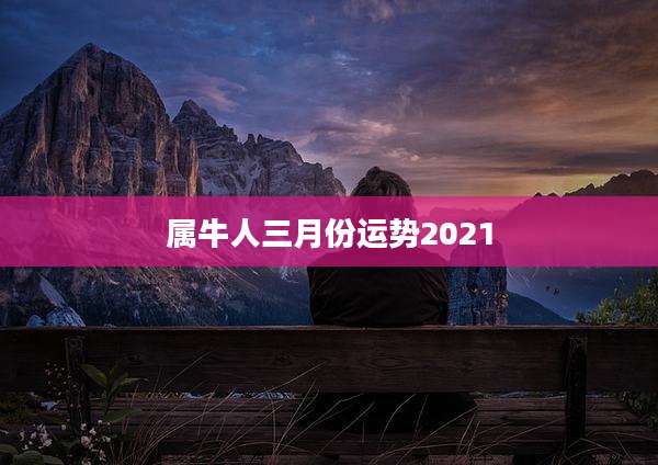 属牛人三月份运势2021
