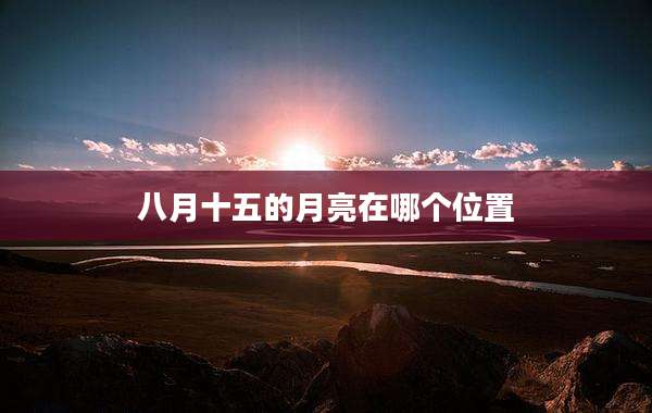 八月十五的月亮在哪个位置
