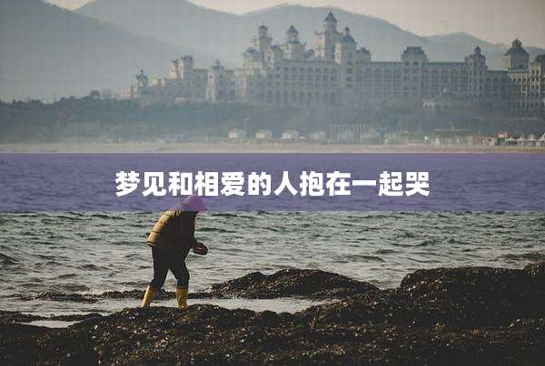 梦见和相爱的人抱在一起哭