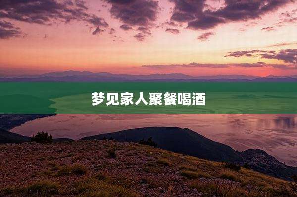 梦见家人聚餐喝酒