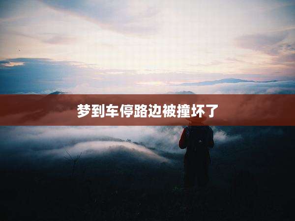 梦到车停路边被撞坏了