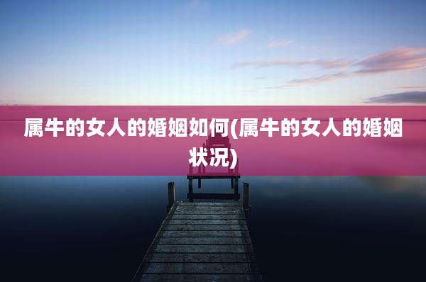 属牛的女人的婚姻如何(属牛的女人的婚姻状况)