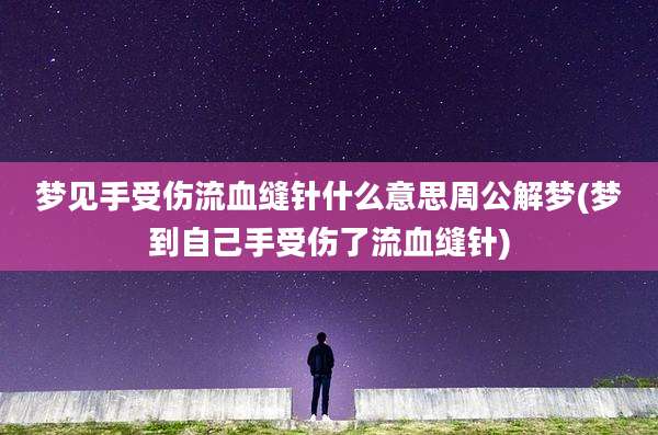 梦见手受伤流血缝针什么意思周公解梦(梦到自己手受伤了流血缝针)