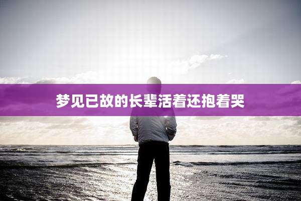 梦见已故的长辈活着还抱着哭