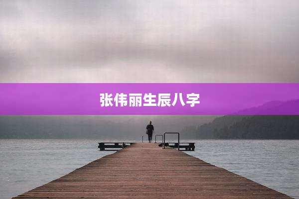 张伟丽生辰八字