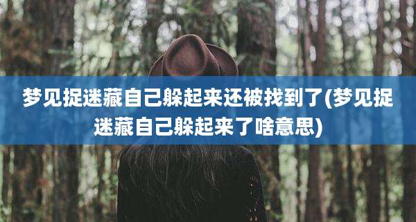 梦见捉迷藏自己躲起来还被找到了(梦见捉迷藏自己躲起来了啥意思)