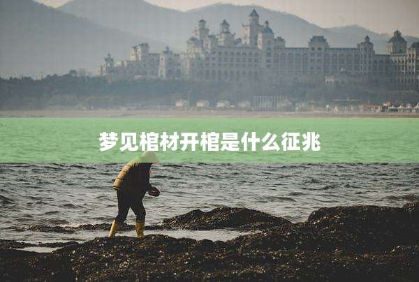 梦见棺材开棺是什么征兆