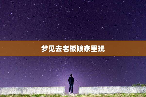 梦见去老板娘家里玩