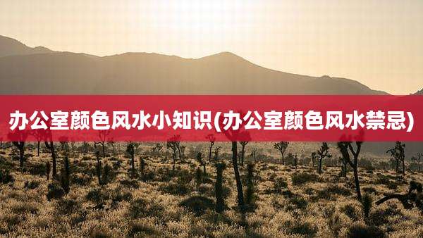 办公室颜色风水小知识(办公室颜色风水禁忌)