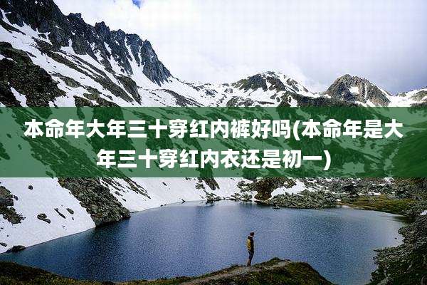 本命年大年三十穿红内裤好吗(本命年是大年三十穿红内衣还是初一)