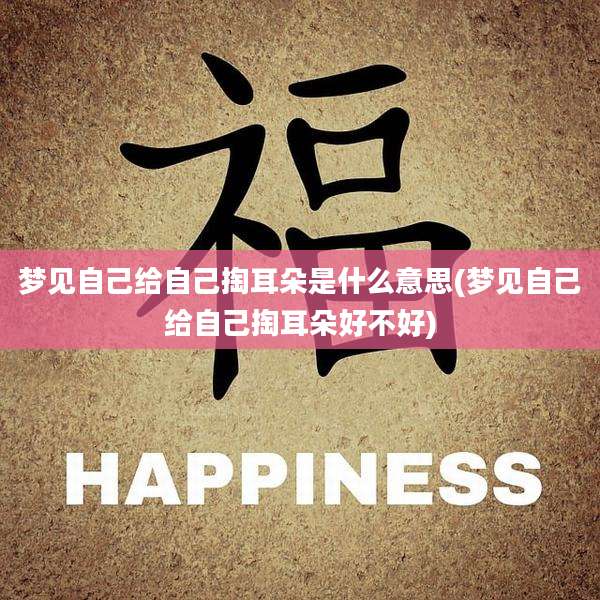梦见自己给自己掏耳朵是什么意思(梦见自己给自己掏耳朵好不好)