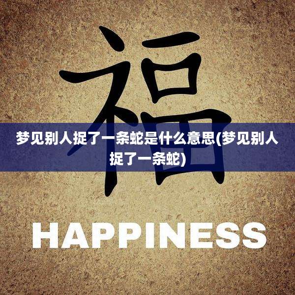梦见别人捉了一条蛇是什么意思(梦见别人捉了一条蛇)