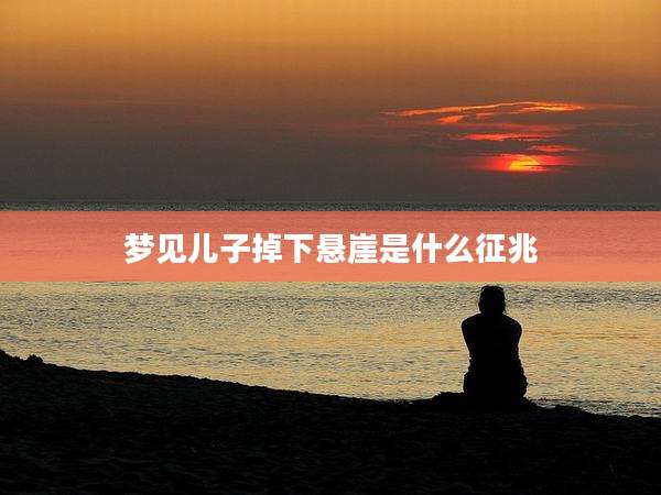 梦见儿子掉下悬崖是什么征兆