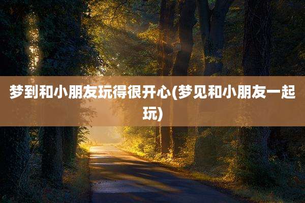 梦到和小朋友玩得很开心(梦见和小朋友一起玩)