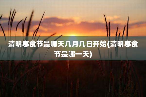 清明寒食节是哪天几月几日开始(清明寒食节是哪一天)
