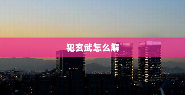 犯玄武怎么解
