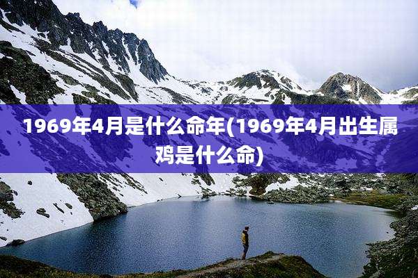 1969年4月是什么命年(1969年4月出生属鸡是什么命)