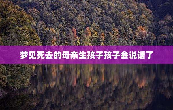 梦见死去的母亲生孩子孩子会说话了