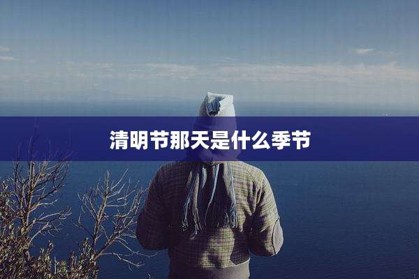 清明节那天是什么季节