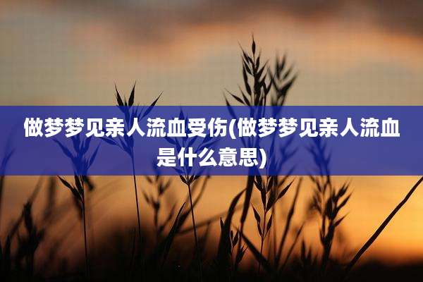 做梦梦见亲人流血受伤(做梦梦见亲人流血是什么意思)
