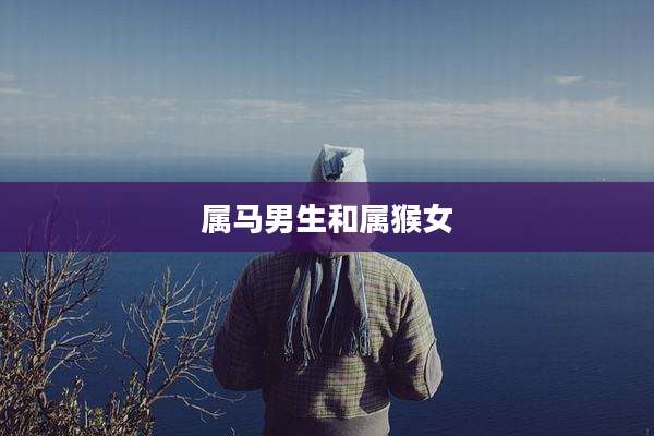 属马男生和属猴女