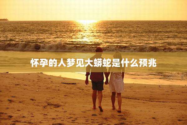 怀孕的人梦见大蟒蛇是什么预兆
