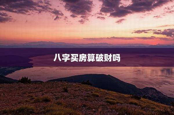 八字买房算破财吗