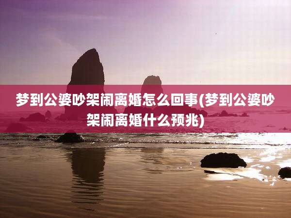 梦到公婆吵架闹离婚怎么回事(梦到公婆吵架闹离婚什么预兆)