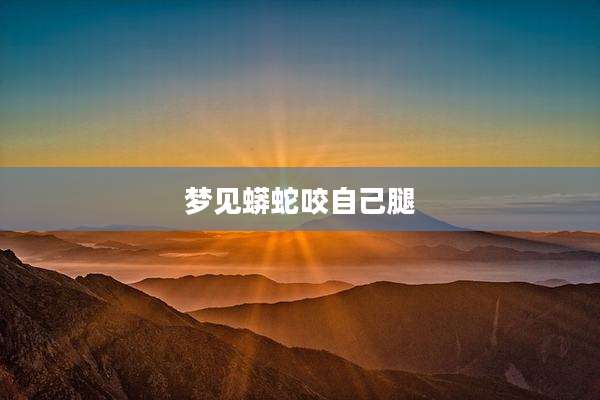 梦见蟒蛇咬自己腿