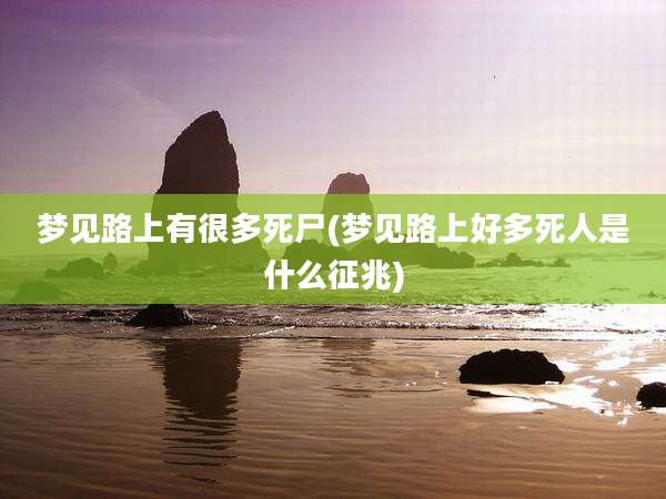 梦见路上有很多死尸(梦见路上好多死人是什么征兆)