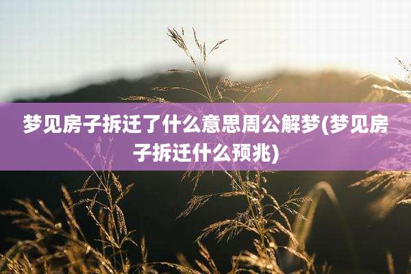 梦见房子拆迁了什么意思周公解梦(梦见房子拆迁什么预兆)