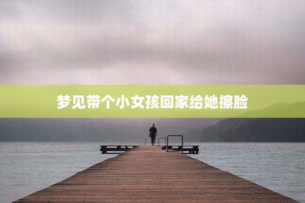 梦见带个小女孩回家给她擦脸