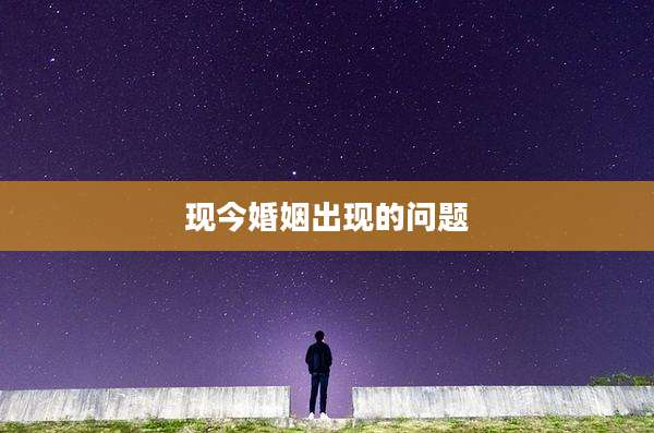 现今婚姻出现的问题