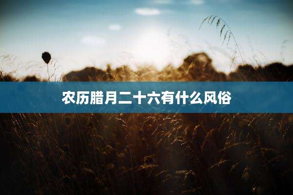 农历腊月二十六有什么风俗