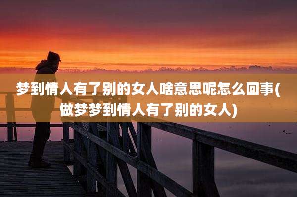 梦到情人有了别的女人啥意思呢怎么回事(做梦梦到情人有了别的女人)