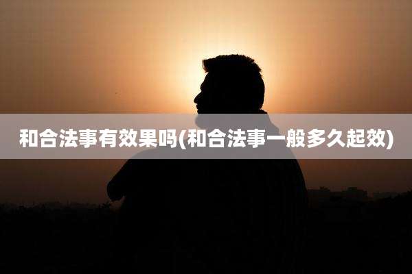 和合法事有效果吗(和合法事一般多久起效)