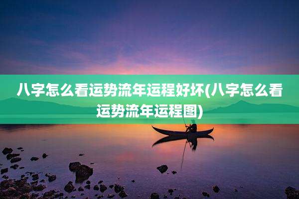 八字怎么看运势流年运程好坏(八字怎么看运势流年运程图)