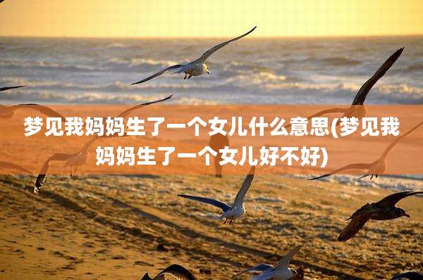 梦见我妈妈生了一个女儿什么意思(梦见我妈妈生了一个女儿好不好)