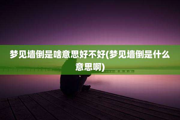 梦见墙倒是啥意思好不好(梦见墙倒是什么意思啊)