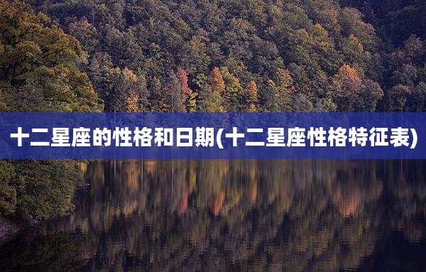 十二星座的性格和日期(十二星座性格特征表)